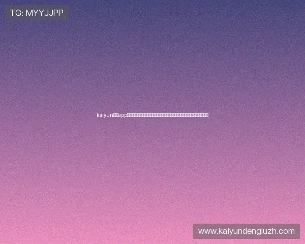 kaiyun体育app下载官网官方渠道，确保下载安装安全无病毒，体验优质的体育娱乐内容