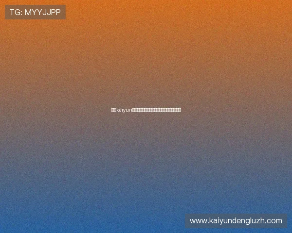 开云kaiyun官方网站提供的游戏资讯与最新活动全面解析